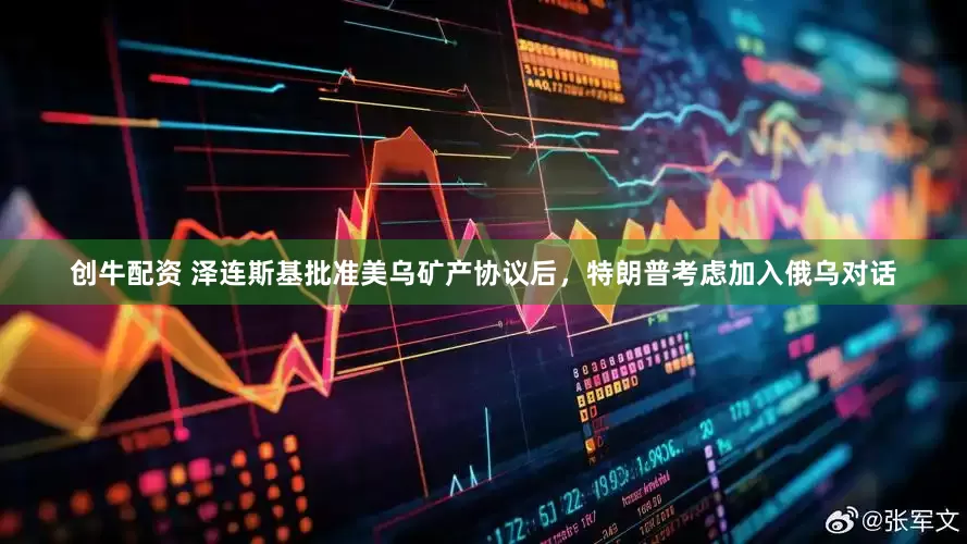 创牛配资 泽连斯基批准美乌矿产协议后，特朗普考虑加入俄乌对话