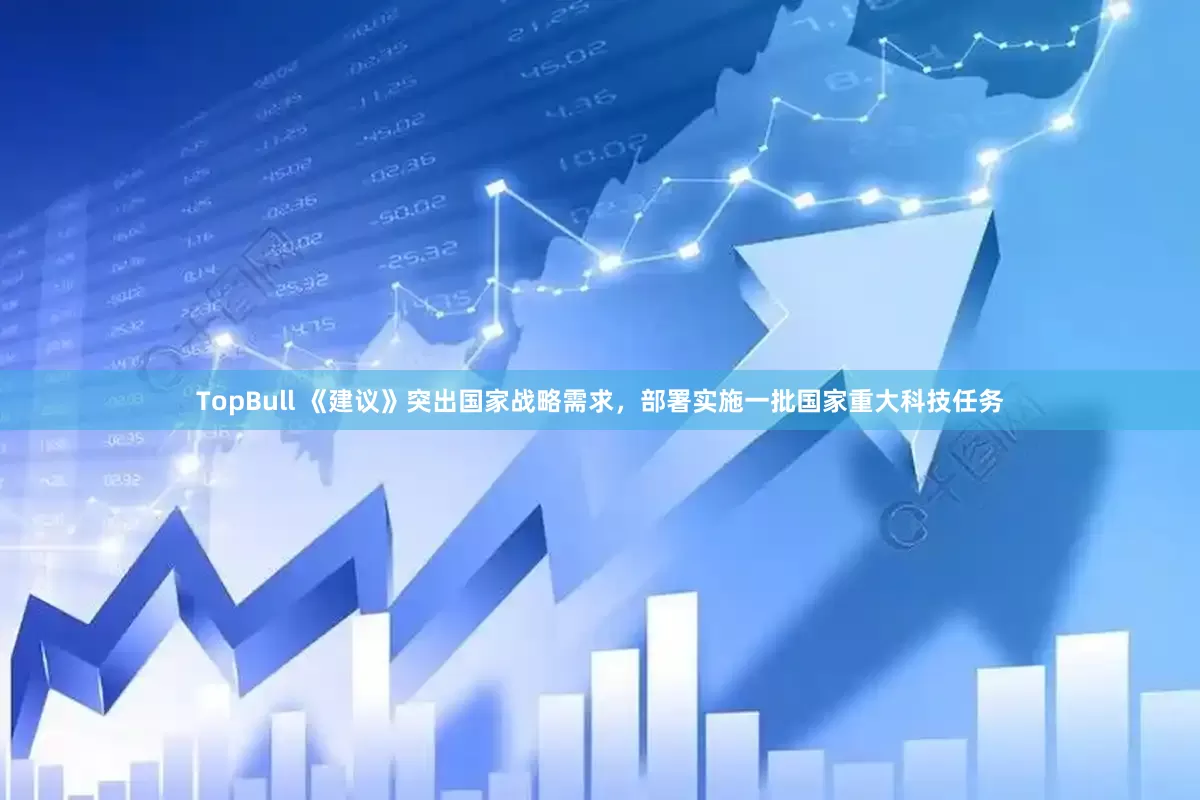 TopBull 《建议》突出国家战略需求，部署实施一批国家重大科技任务